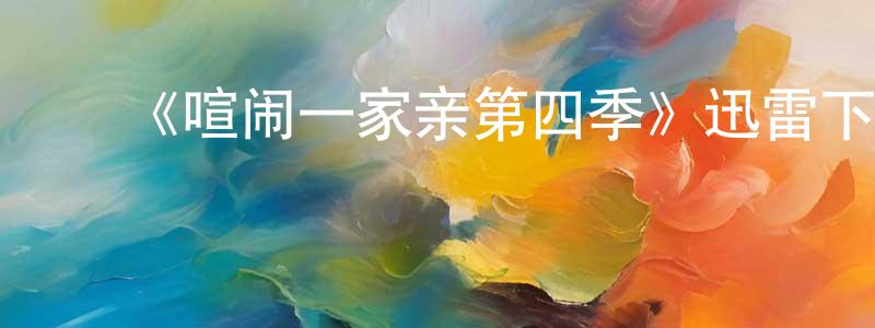 影视迷陈怀中的个人博客,《喧闹一家亲第四季》迅雷下载/在线观看-动漫卡通-美剧天堂